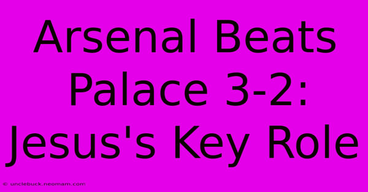 Arsenal Beats Palace 3-2: Jesus's Key Role