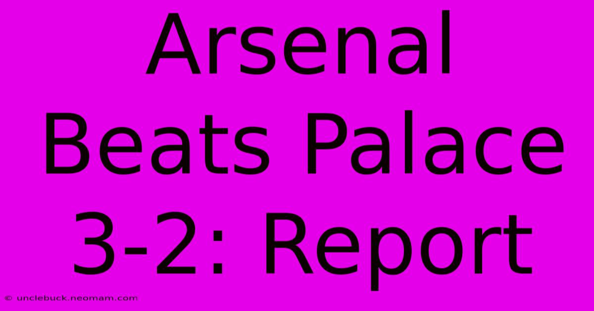 Arsenal Beats Palace 3-2: Report