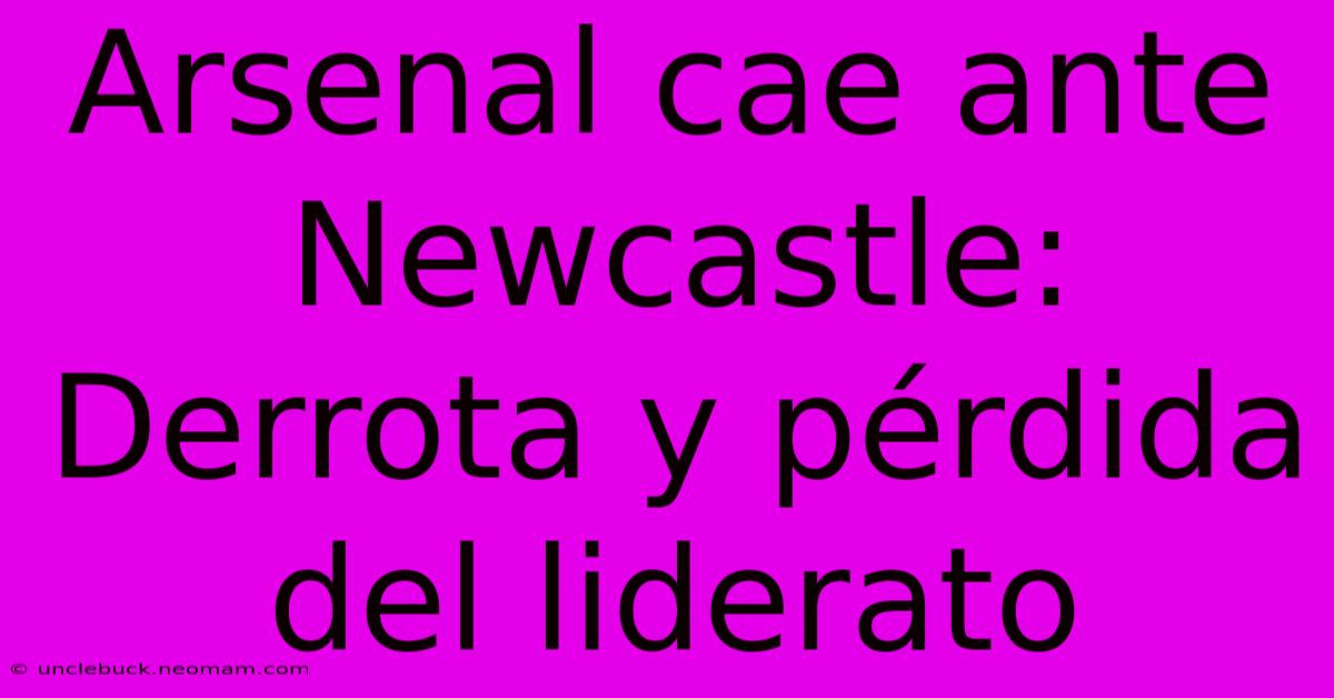 Arsenal Cae Ante Newcastle: Derrota Y Pérdida Del Liderato