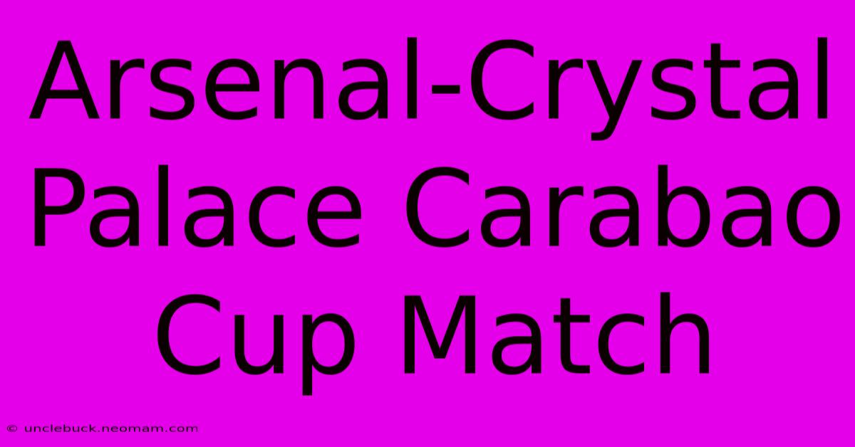 Arsenal-Crystal Palace Carabao Cup Match