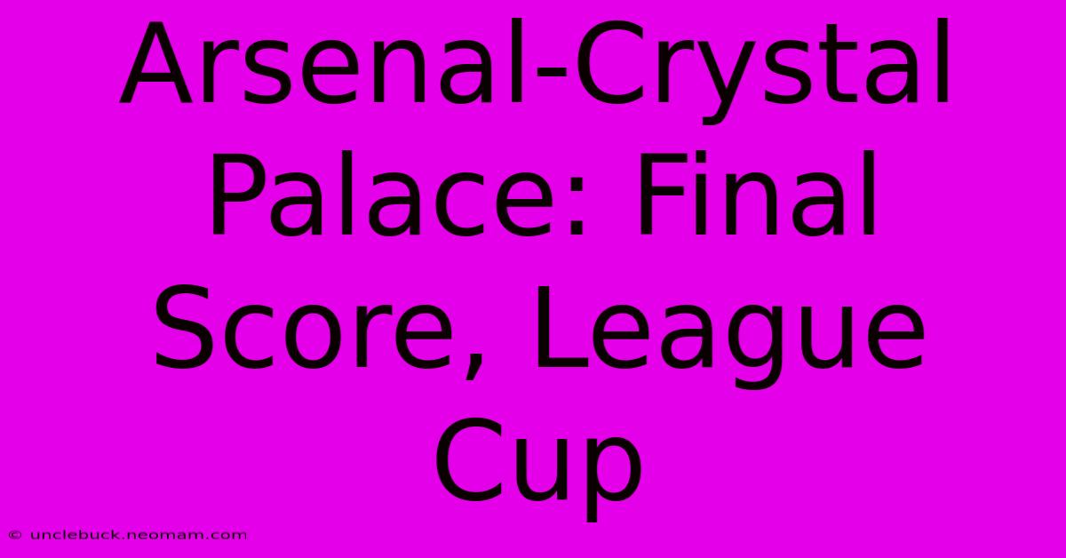 Arsenal-Crystal Palace: Final Score, League Cup