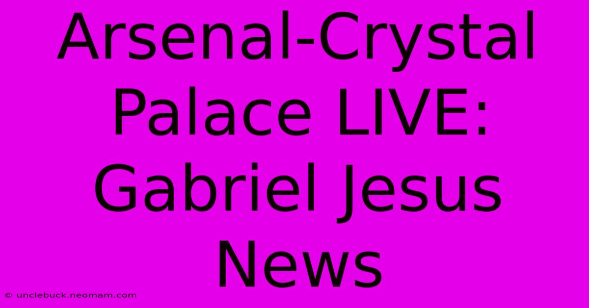 Arsenal-Crystal Palace LIVE: Gabriel Jesus News