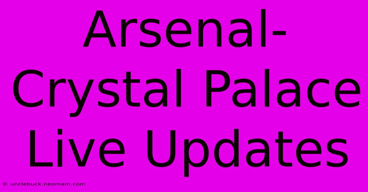 Arsenal-Crystal Palace Live Updates