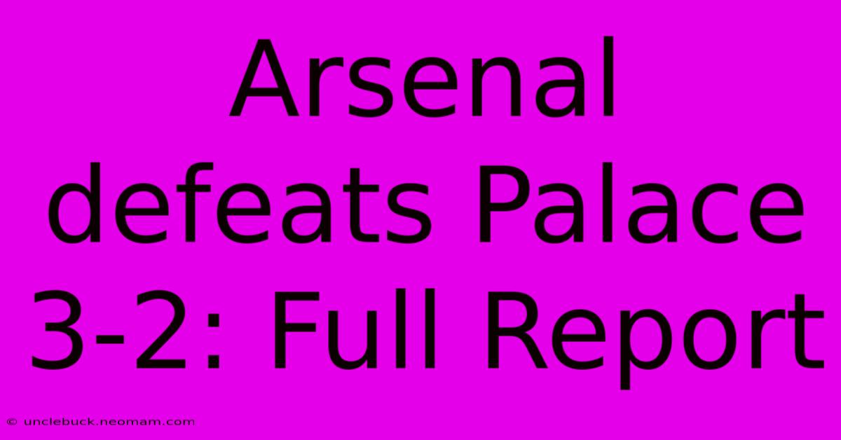 Arsenal Defeats Palace 3-2: Full Report