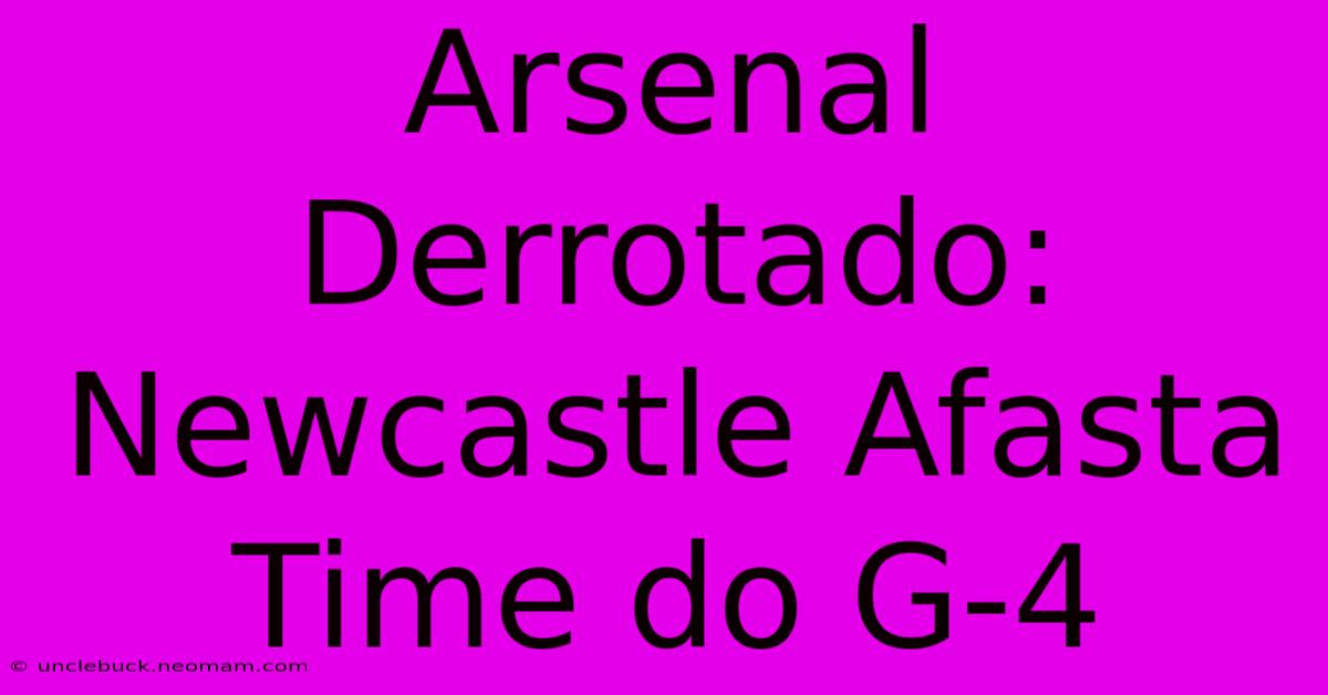 Arsenal Derrotado: Newcastle Afasta Time Do G-4