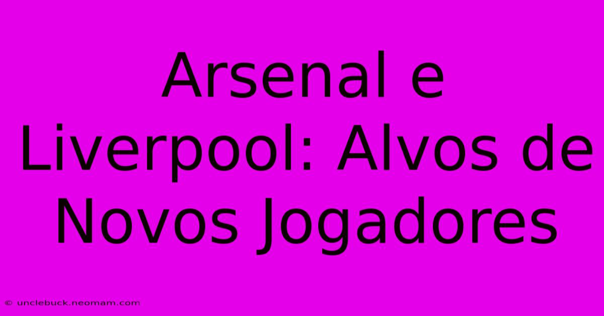 Arsenal E Liverpool: Alvos De Novos Jogadores