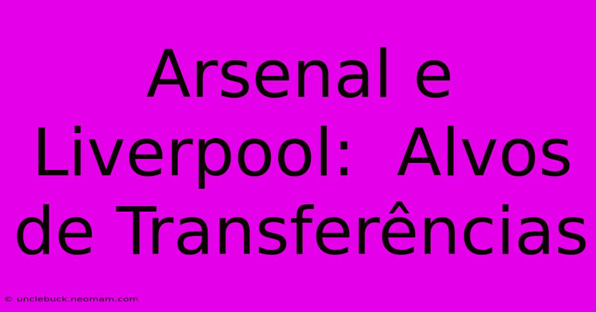 Arsenal E Liverpool:  Alvos De Transferências