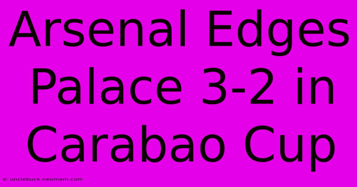 Arsenal Edges Palace 3-2 In Carabao Cup