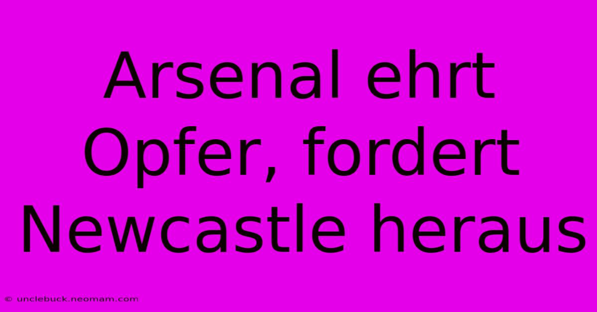 Arsenal Ehrt Opfer, Fordert Newcastle Heraus 