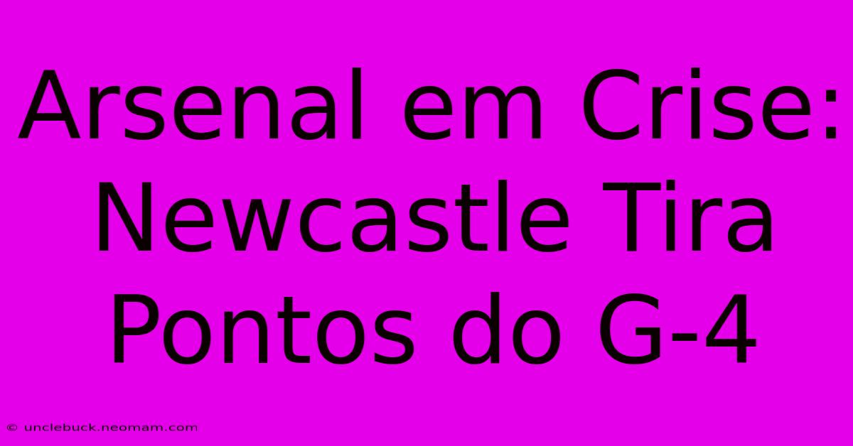 Arsenal Em Crise: Newcastle Tira Pontos Do G-4 