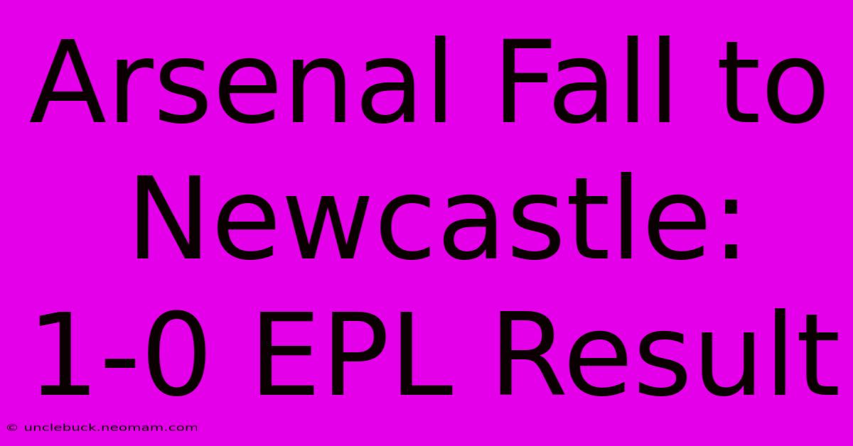 Arsenal Fall To Newcastle: 1-0 EPL Result