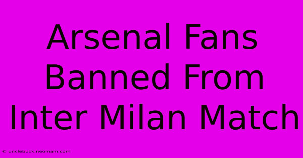 Arsenal Fans Banned From Inter Milan Match