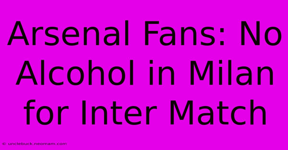 Arsenal Fans: No Alcohol In Milan For Inter Match