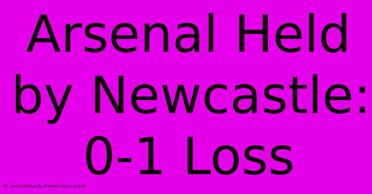 Arsenal Held By Newcastle: 0-1 Loss