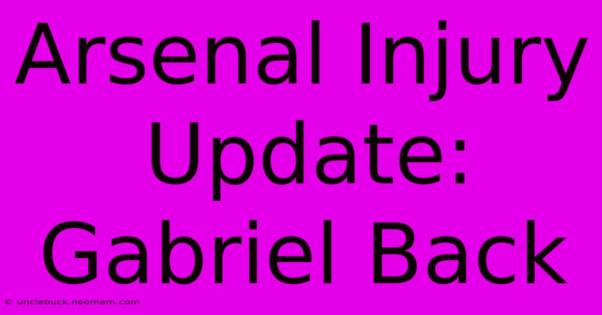 Arsenal Injury Update: Gabriel Back