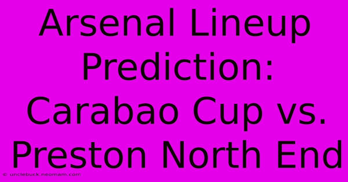 Arsenal Lineup Prediction: Carabao Cup Vs. Preston North End