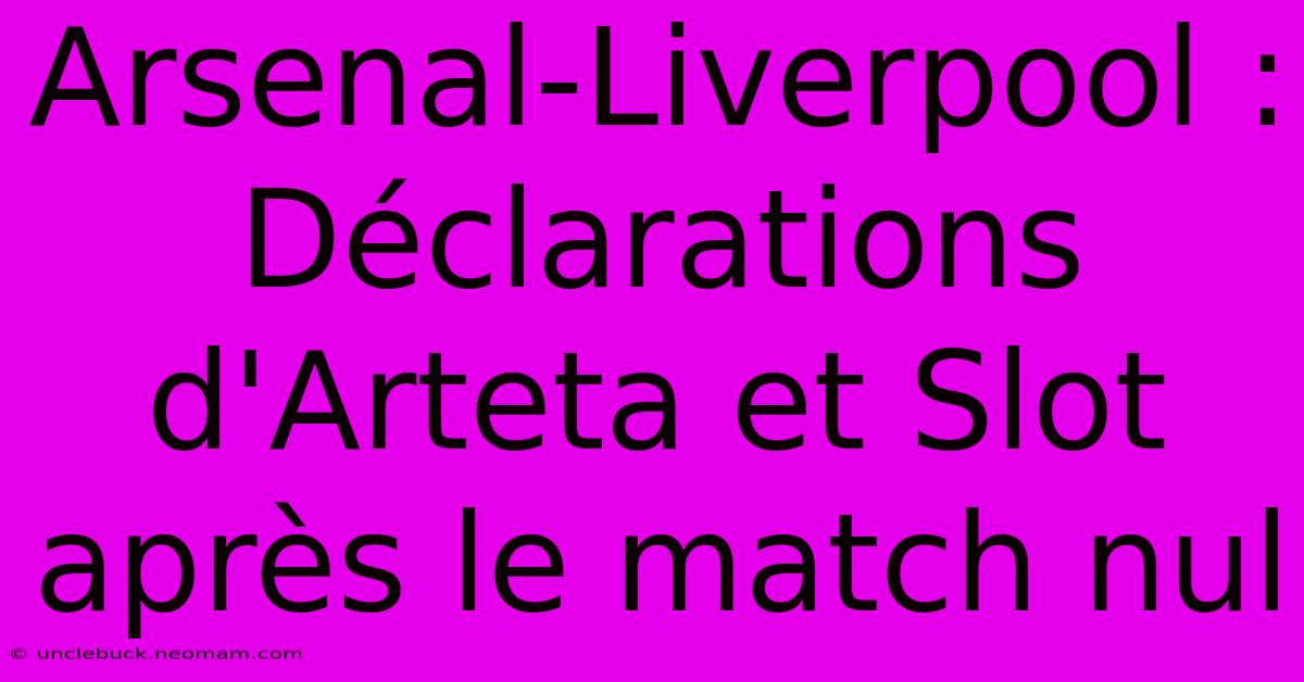 Arsenal-Liverpool : Déclarations D'Arteta Et Slot Après Le Match Nul 