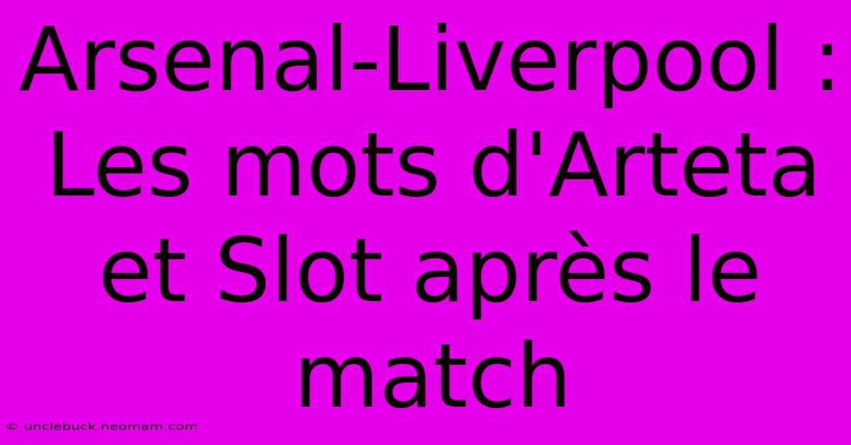 Arsenal-Liverpool : Les Mots D'Arteta Et Slot Après Le Match