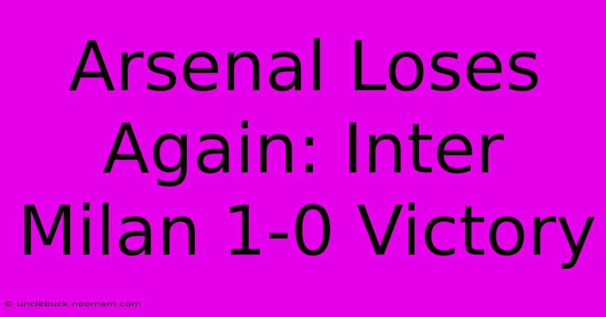 Arsenal Loses Again: Inter Milan 1-0 Victory