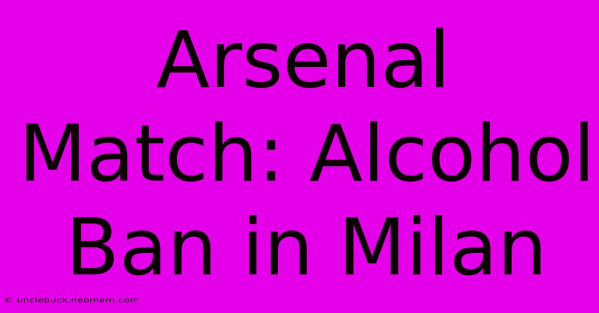 Arsenal Match: Alcohol Ban In Milan