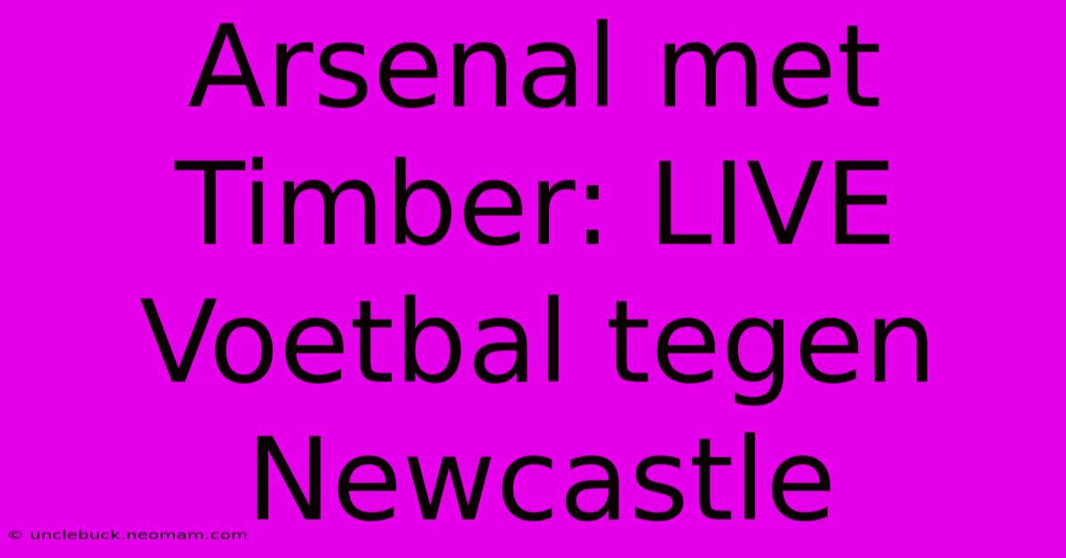 Arsenal Met Timber: LIVE Voetbal Tegen Newcastle