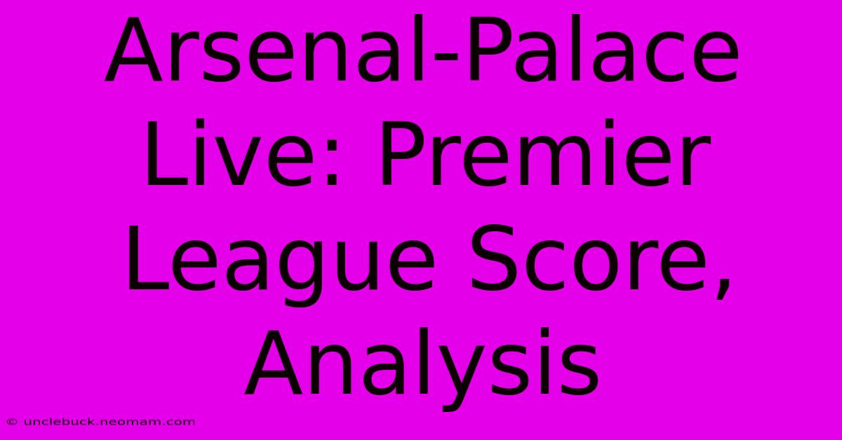 Arsenal-Palace Live: Premier League Score, Analysis