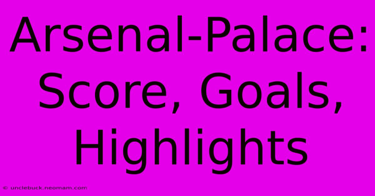 Arsenal-Palace: Score, Goals, Highlights