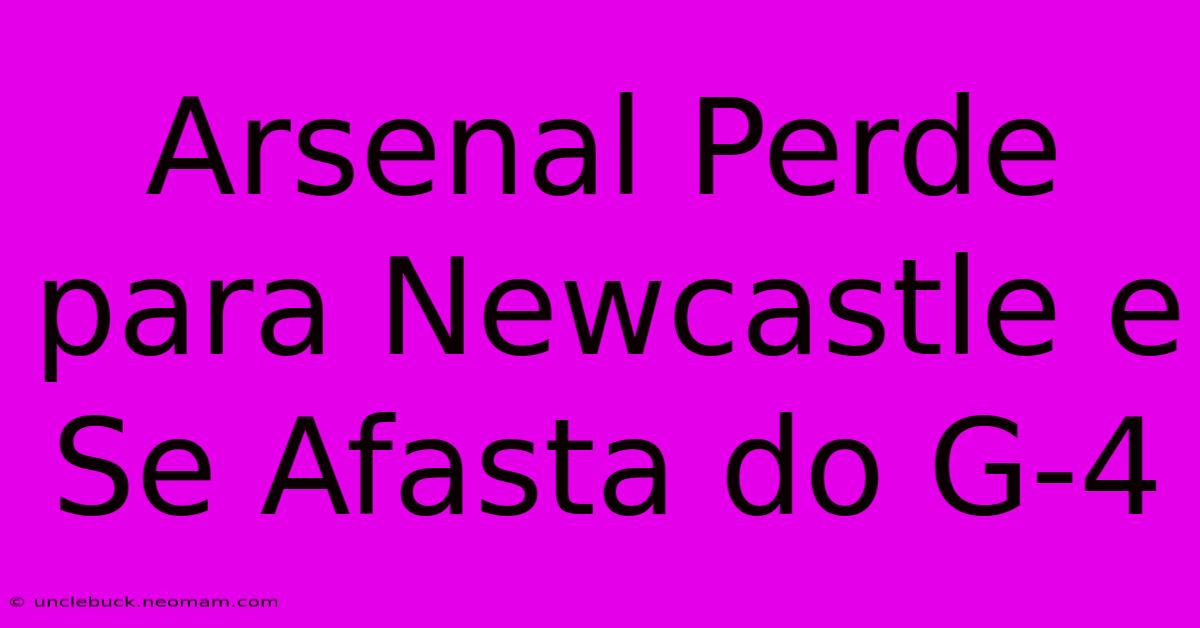 Arsenal Perde Para Newcastle E Se Afasta Do G-4