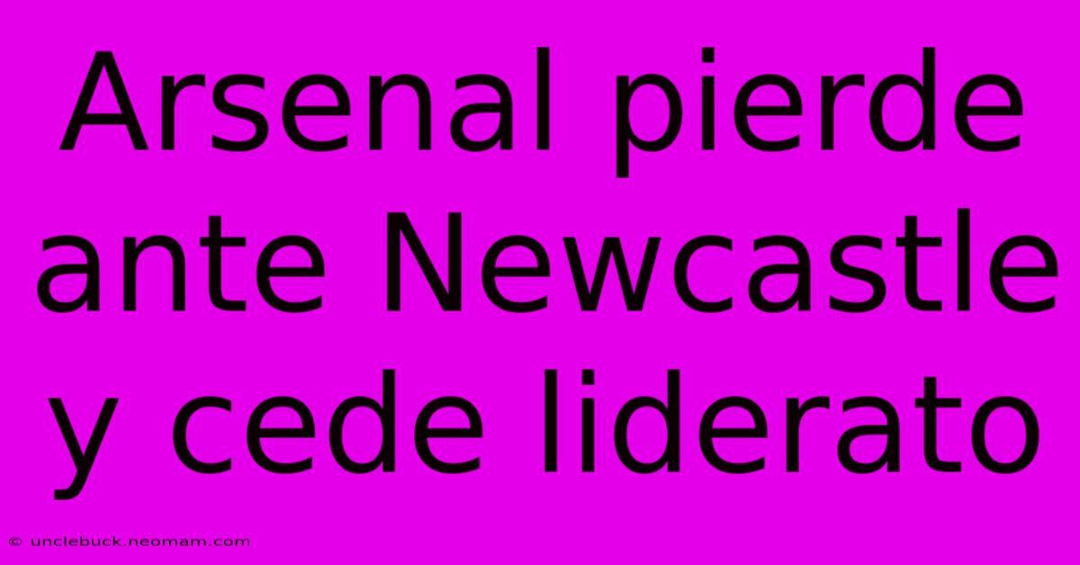 Arsenal Pierde Ante Newcastle Y Cede Liderato 