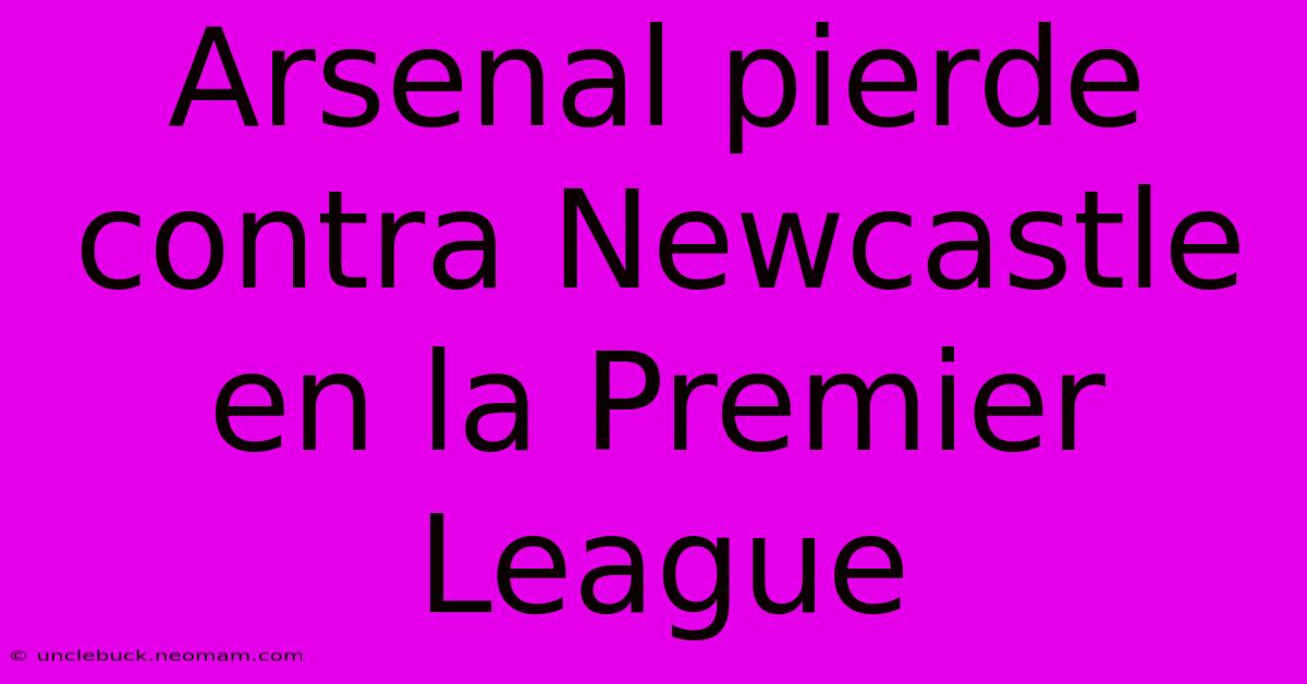 Arsenal Pierde Contra Newcastle En La Premier League