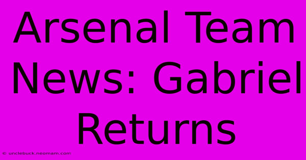 Arsenal Team News: Gabriel Returns