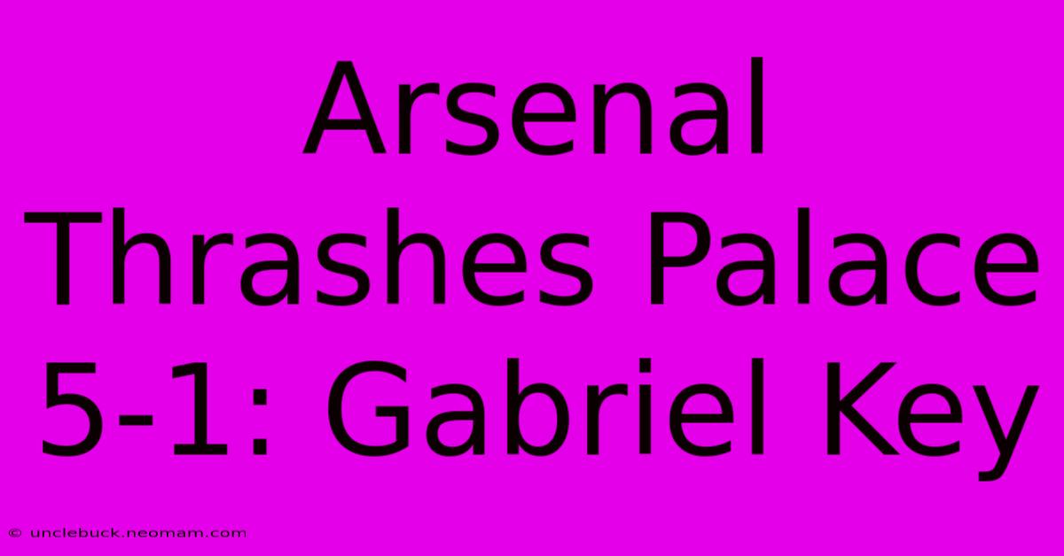 Arsenal Thrashes Palace 5-1: Gabriel Key