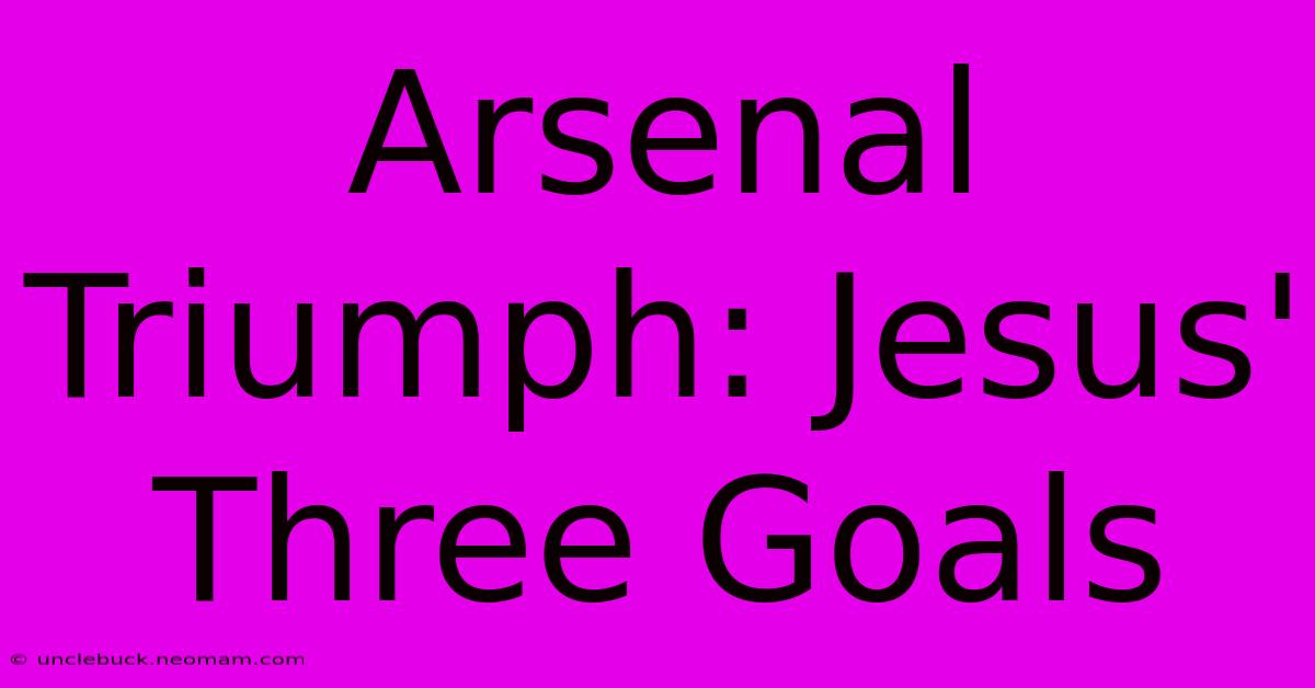 Arsenal Triumph: Jesus' Three Goals