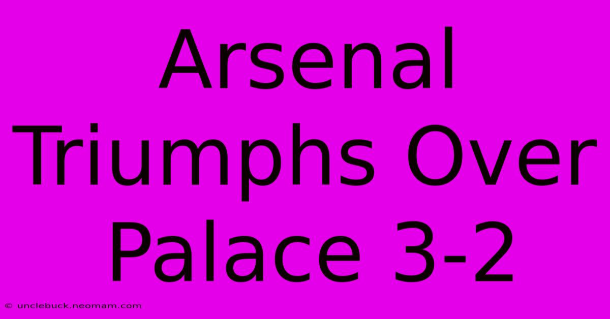 Arsenal Triumphs Over Palace 3-2