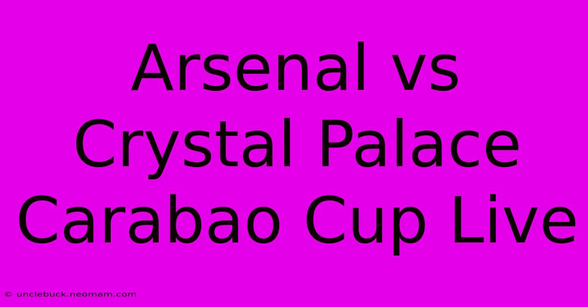 Arsenal Vs Crystal Palace Carabao Cup Live