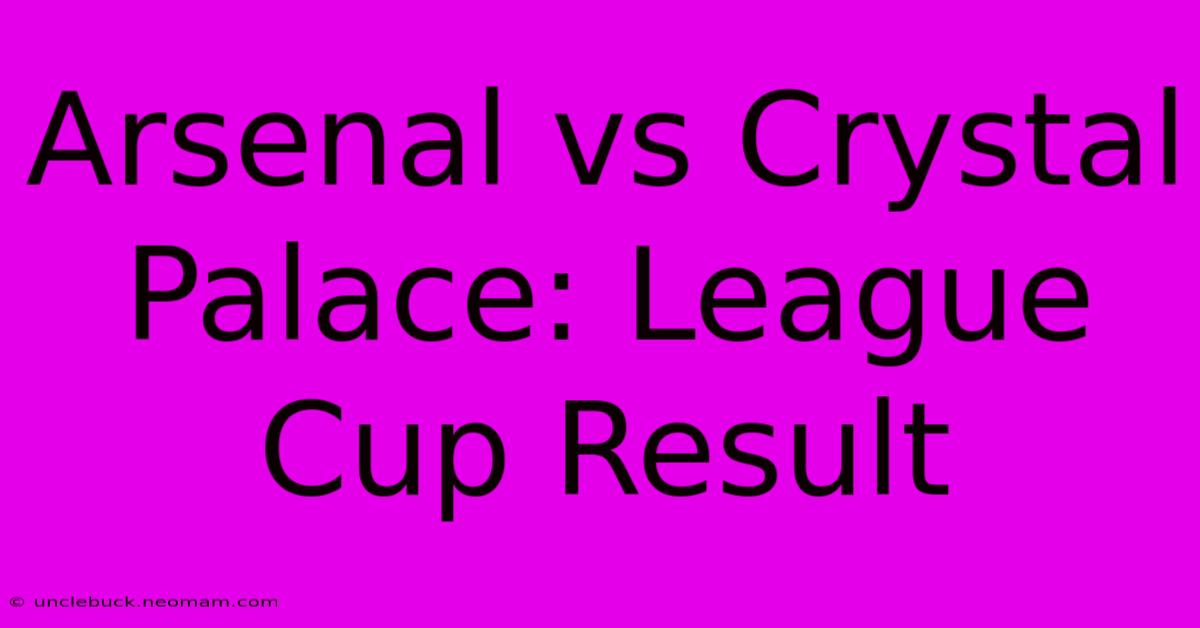 Arsenal Vs Crystal Palace: League Cup Result