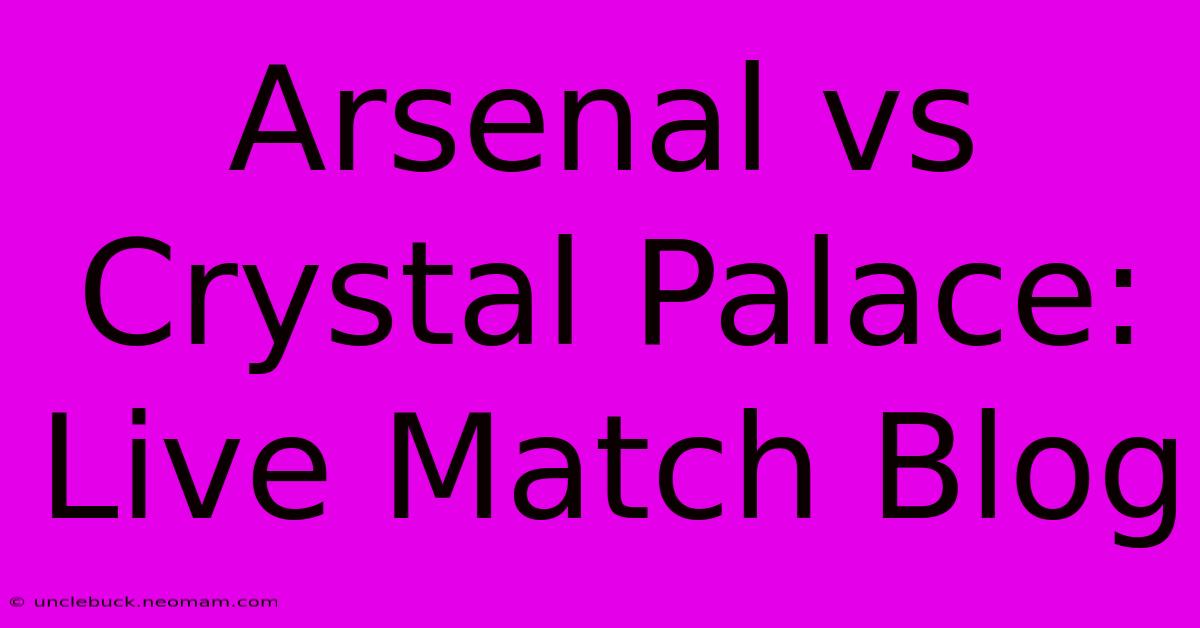 Arsenal Vs Crystal Palace: Live Match Blog