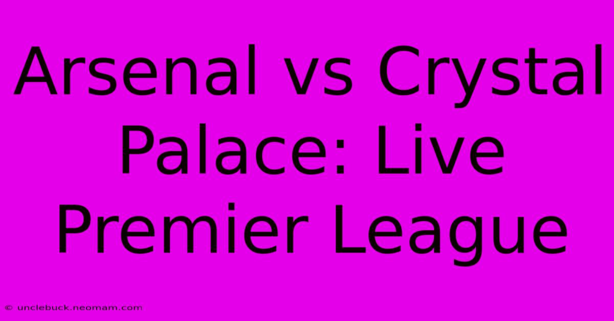 Arsenal Vs Crystal Palace: Live Premier League