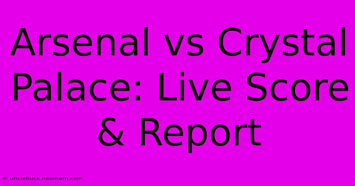 Arsenal Vs Crystal Palace: Live Score & Report