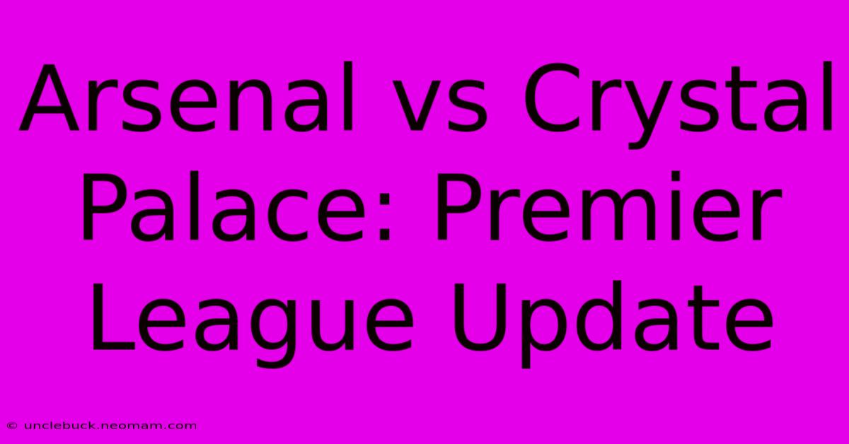 Arsenal Vs Crystal Palace: Premier League Update