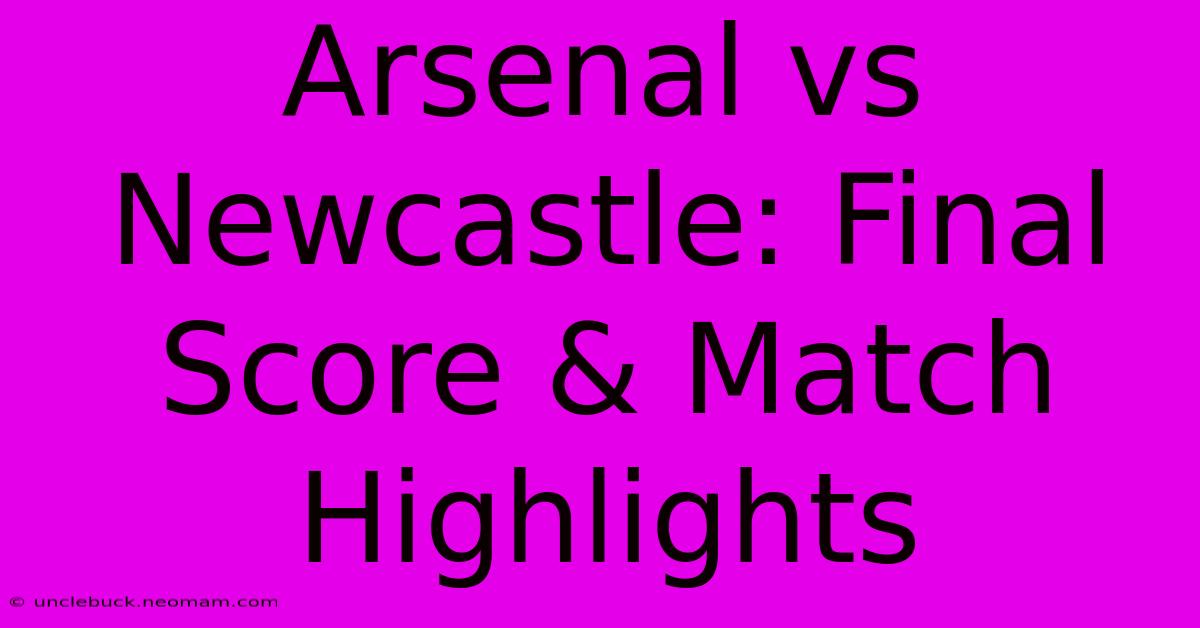 Arsenal Vs Newcastle: Final Score & Match Highlights