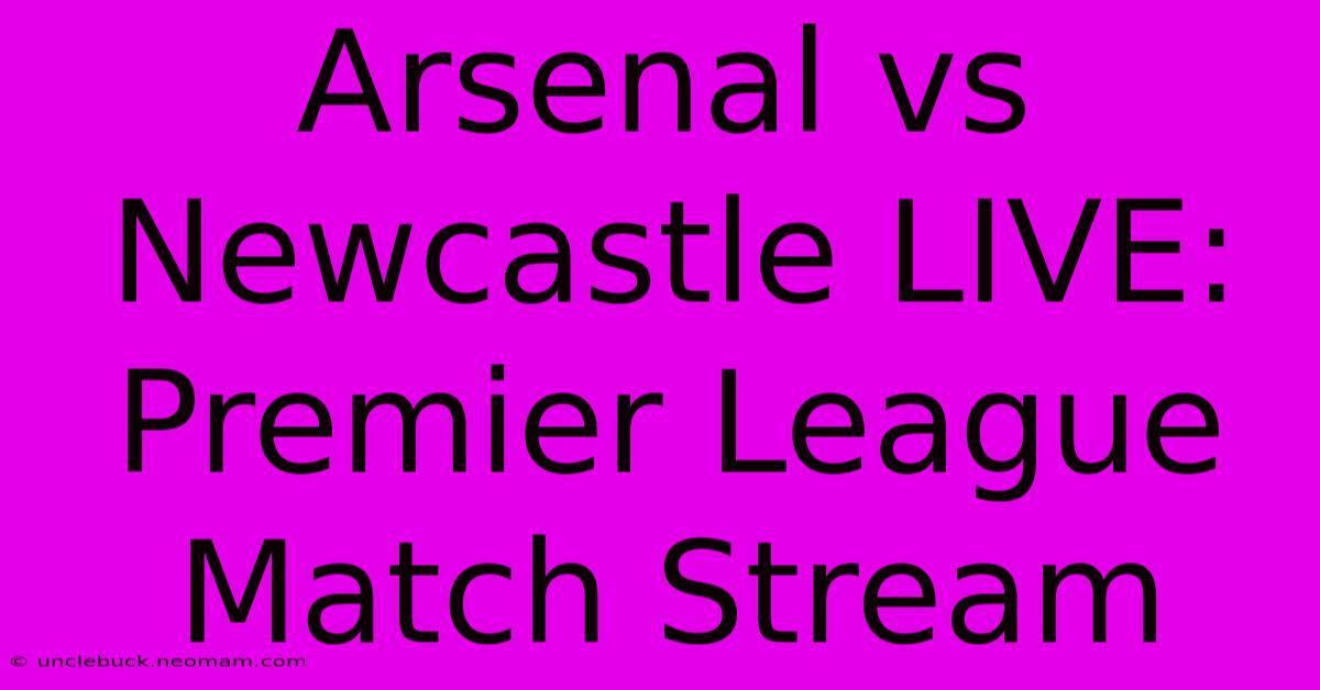 Arsenal Vs Newcastle LIVE: Premier League Match Stream 