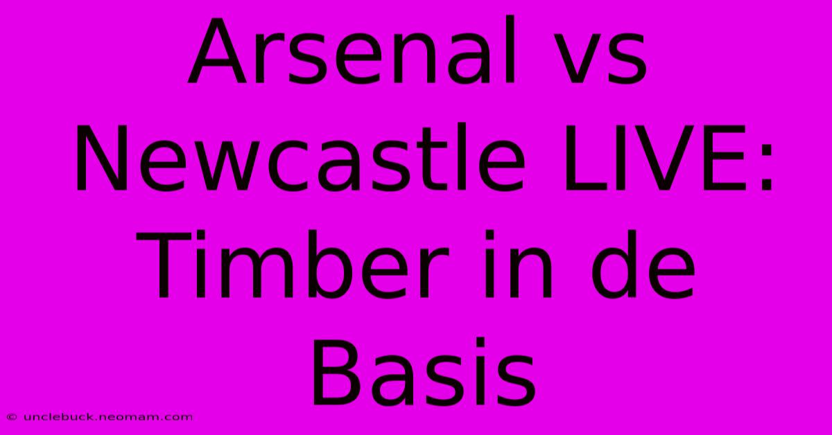 Arsenal Vs Newcastle LIVE: Timber In De Basis