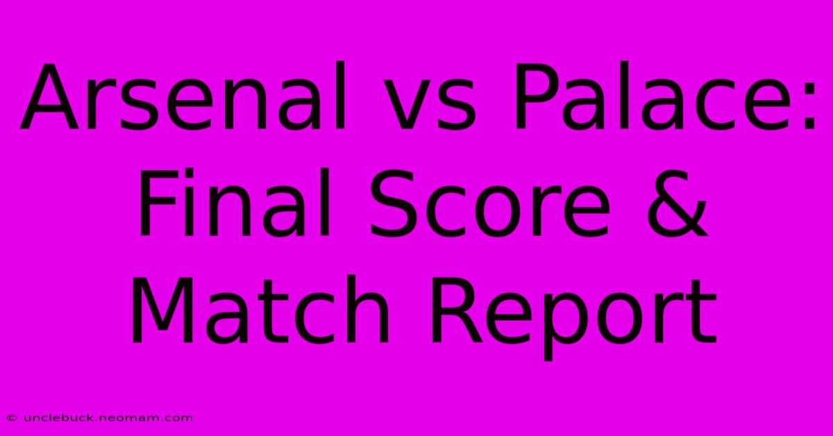 Arsenal Vs Palace: Final Score & Match Report