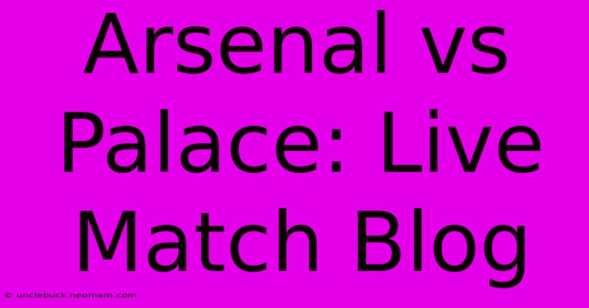 Arsenal Vs Palace: Live Match Blog