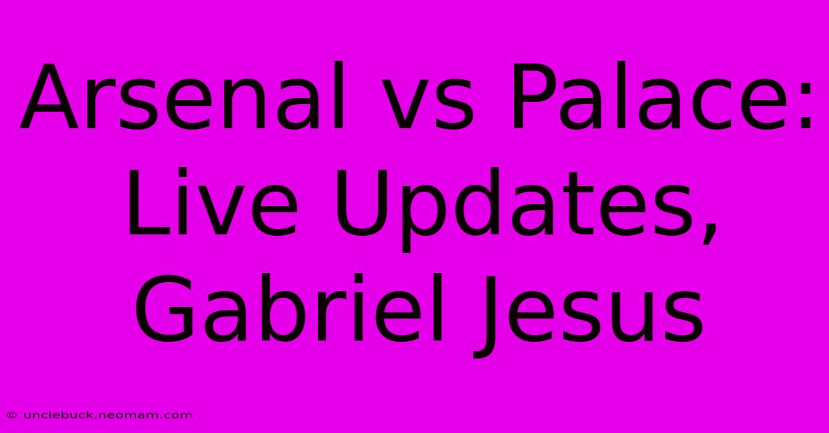 Arsenal Vs Palace: Live Updates, Gabriel Jesus