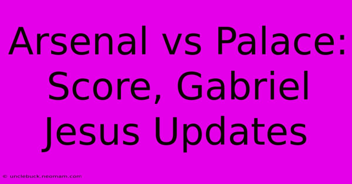 Arsenal Vs Palace: Score, Gabriel Jesus Updates