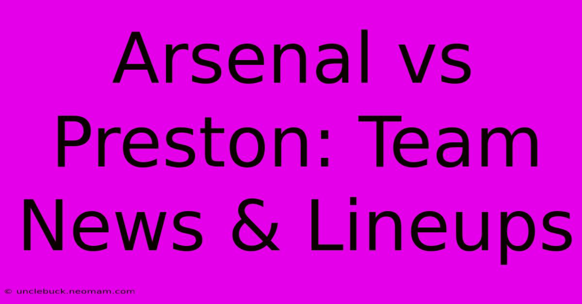 Arsenal Vs Preston: Team News & Lineups 