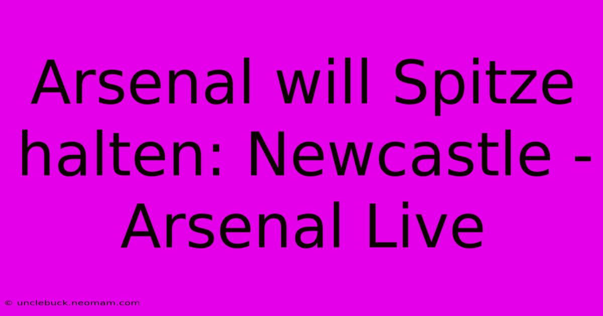 Arsenal Will Spitze Halten: Newcastle - Arsenal Live