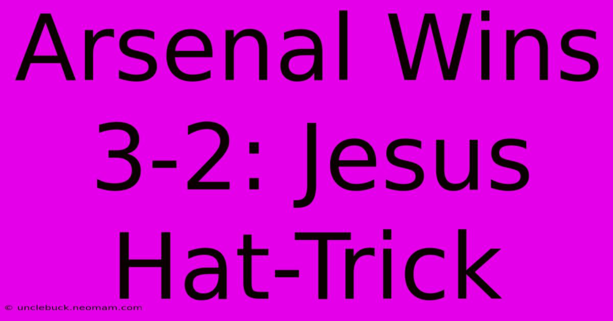 Arsenal Wins 3-2: Jesus Hat-Trick